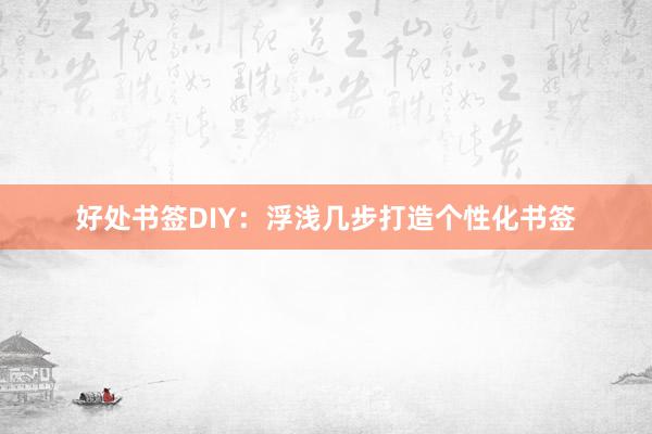 好处书签DIY：浮浅几步打造个性化书签