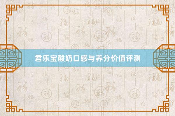 君乐宝酸奶口感与养分价值评测